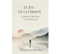 Le Jeu de la Liberté: Comment Réussir à Être Humain