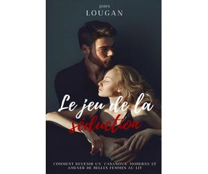 Le jeu de la séduction : comment devenir un "Casanova" moderne et amener de belles femmes dans son lit.