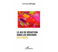 Le jeu de séduction dans les discours politiques - Dominique Béhague - L'harmattan - broché - Essai