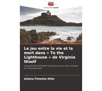 Le jeu entre la vie et la mort dans « To the Lighthouse » de Virginia Woolf: Le conflit des contraires tissé entre le jeu avec le temps et l'intertextualité