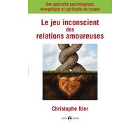 Le Jeu Inconscient Des Relations Amoureuses - Une Approche Psychologique, Énergétique Et Spirituelle Du Couple