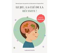 Le jeu, la e la réussite !: Manuel pour les parents et éducateurs d'aujourd'hui