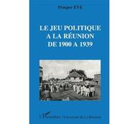 Le jeu politique à la Réunion de 1900 à 1939 Prosper Eve (Auteur)