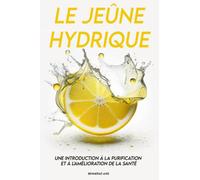Le Jeûne Hydrique : une Introduction à la Purification et à l'Amélioration de la Santé: Comprendre les avantages et les risques du jeûne hydrique : une approche complète et accessible