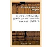 Le jeune Werther, ou Les grandes passions : vaudeville en un acte Michel-Joseph Gentil de Chavagnac (Auteur)