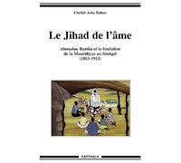 Le Jihad de l'âme. Ahmadou Bamba et la fondation de la Mouridiyya au Sénégal (1853-1913)