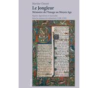 Le jongleur, mémoire de l'image au Moyen Age: Figures, figurations et musicalité dans les manuscrits enluminés (1200-1330)