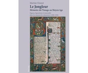 Le jongleur, mémoire de l'image au Moyen Age: Figures, figurations et musicalité dans les manuscrits enluminés (1200-1330)