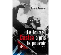 Le jour où Castro a pris le pouvoir 1959-2009, Cuba sous le soleil de Fidel - Alain Ammar - Seuil - broché - Essai