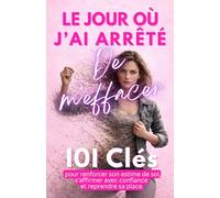 Le jour où j’ai arrêté de m’effacer: 101 clés pour renforcer son estime de soi, s’affirmer avec confiance et reprendre sa place