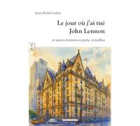 LE JOUR OÙ J’AI TUÉ JOHN LENNON ET AUTRES HISTOIRES À PEINE CROYABLES