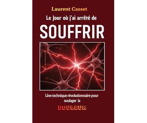 LE JOUR OÚ J'AI ARRÊTÉ DE SOUFFRIR: Une technique révolutionnaire pour soulager la douleur