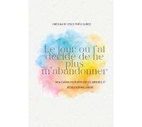 Le jour où j'ai décidé de ne plus m'abandonner: Mon chemin pour déposer les armures et retrouver ma lumière