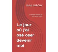 Le jour où j'ai osé oser devenir moi: Comment devenir soi pour vivre mieux