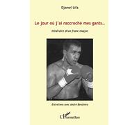 Le jour où j'ai raccroché mes gants...: Itinéraire d'un franc-maçon