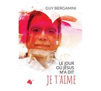 Le jour où Jésus m'a dit Je t'aime - Guy Bergamini - Viens Et Vois - broché - Témoignage