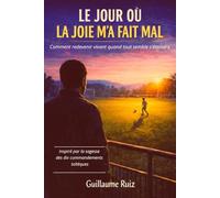LE JOUR OÙ LA JOIE M’A FAIT MAL: Traverser la dépression, sortir des pensées négatives et retrouver la joie de vivre grâce aux dix commandements toltèques.