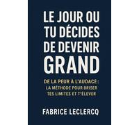 Le jour ou tu décides de devenir grand: De la peur à l'audace: La méthode pour briser tes limites et t'élever
