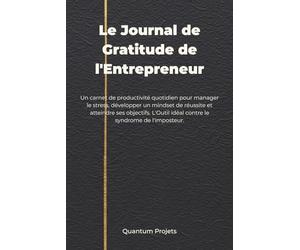 Le Journal de Gratitude de l'Entrepreneur: Un Carnet de Productivité Quotidien pour Manager le Stress, Développer un Mindset de Réussite et Atteindre ... Idéal contre le Syndrome de l'Imposteur.