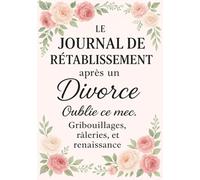 Le Journal de Rétablissement après un Divorce: Oublie ce mec. Gribouillages, râleries, et renaissance