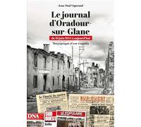 Le journal d'Oradour-sur-Glane: du 10 juin 1944 à aujourd'hui - Témoignages d'une tragédie