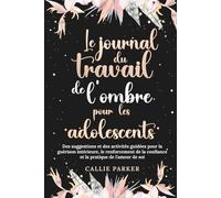Le journal du travail de l'ombre pour les adolescents : Des suggestions et des activités guidées pour la guérison intérieure, le renforcement de la confiance et la pratique de l'amour de soi