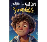 Le Journal D'un Garçon Formidable: Livre d’Histoires inspirant pour Enfant sur la Confiance en Soi, l'Amitié, l'apprentissage, La Famille, La Persévérance, Et la Gratitude - De 6 à 10 ans