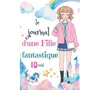 Le Journal d'une Fille Fantastique 10 ans: Carnet de Souvenir, de Gratitude et Carmet de Notes Secret à Personnaliser pour Jeunes Filles/Agenda Ligné ... Creatif, Ludique et Detente Inclus