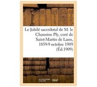 Le Jubilé Sacerdotal De M. Le Chanoine Ply, Curé De Saint-Martin De Laon, 1859-9 Octobre 1909