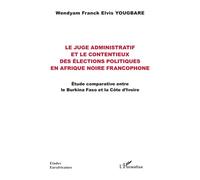 Le juge administratif et le contentieux des élections politiques en Afrique noire francophone Étude comparative entre le Burkina Faso et la Côte d’Ivoire - Wendyam Franck Elvis Yougbare - L'harmattan