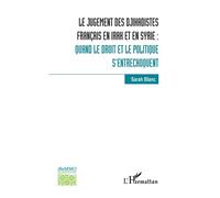 Le jugement des djihadistes français en Irak et en Syrie : Quand le droit et le politique s'entrechoquent - Sarah Blanc - L'harmattan - broché - Essai