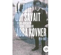 Le Juif Qui Savait - Wilno-Jérusalem : La Figure Légendaire D'abba Kovner (1918-1987)