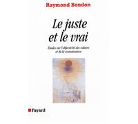 Le Juste et le vrai Etudes sur l'objectivité des valeurs et de la connaissance - Raymond Boudon - Fayard - broché - Essai