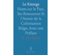 Le Katanga: Notes sur le Pays, Ses Ressources Et l'Avenir de la Colonisation Belge; Avec une Préface