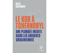 Le KGB à Tchernobyl - Une plongée inédite dans les archives ukrainiennes - Galia Ackerman - Premier Parallèle - broché - Essai