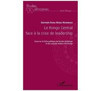 Le Kongo Central face à la crise de leadership Essai sur la lutte politique du Bundu dia Kongo et des pseudo leaders Né-Kongo - Germain Kuna Maba Mambuku - L'harmattan - broché - Essai