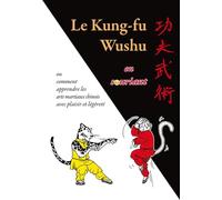Le Kung-fu wushu en souriant: ou comment apprendre les arts martiaux chinois avec plasir et légèreté
