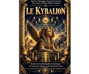 LE KYBALION - Aux sources de la tradition hermétique et des sciences occultes: Connaissance de soi, tradition initiatique, alchimie spirituelle et ... de l'Égypte et de la Grèce antiques