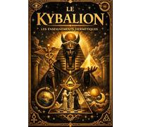 Le Kybalion en français : Guide complet de la sagesse hermétique dévoilant les lois invisibles qui gouvernent l’univers, la pensée humaine et l’harmonie de la conscience