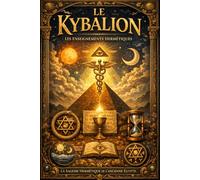 Le Kybalion en français : Les enseignements hermétiques sur la nature mentale de l’univers et la compréhension des principes spirituels transmis dans la tradition d’Hermès Trismégiste