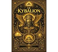 LE KYBALION:Étude Complète et Systématique de la Philosophie Hermétique de l’Ancienne Égypte et de la Grèce Exposition Intégrale des Sept Principes ... l’Énergie, la Correspondance, la Loi Cosmique