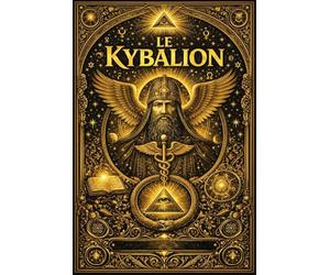 LE KYBALION:Étude Complète et Systématique de la Philosophie Hermétique de l’Ancienne Égypte et de la Grèce Exposition Intégrale des Sept Principes ... l’Énergie, la Correspondance, la Loi Cosmique