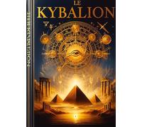 Le Kybalion : Étude sur la philosophie hermétique de l'ancienne Égypte et de l'ancienne Grèce: Les sept principes universels de la sagesse hermétique ... votre esprit et transformer votre vie