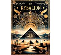 Le Kybalion: Les sept principes universels de la sagesse hermétique pour maîtriser votre esprit et transformer votre vie