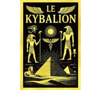 Le Kybalion : Révélation Ultime des Lois Occultes d’Hermès Trismégiste - Le Manuscrit Hermétique des Trois Initiés Dévoilant les Secrets du Mental ... des Dualités Cachées et des Forces Invisibles