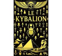 Le Kybalion : Traité Complet des Mystères Hermétiques d’Hermès Trismégiste - Les Sept Principes Sacrés qui Gouvernent l’Univers, la Conscience, ... Trois Initiés et Préservés à Travers les Âges