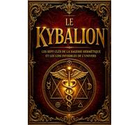 Le Kybalion - Traité Sacré des Sept Lois Hermétiques : Révélation des Mystères du Mental Universel, des Vibrations Invisibles, de la Polarité Cosmique ... de Cause et d’Effet gouvernant toute réalité