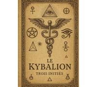 Le Kybalion: Un traité fondamental de la philosophie hermétique pour révéler les lois universelles et développer la maîtrise de soi