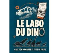 LE LABO DU DINO : CREE TON DINOSAURE ET TESTE SA SURVIE: Le livre-laboratoire des dinosaures : un documentaire à prolonger sur écran, pour les enfants de 8 à 12 ans