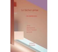 Le lacher-prise: Vivre pleinement dans l'instant présent - 70 Exercices pratiques